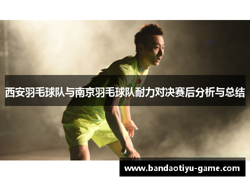西安羽毛球队与南京羽毛球队耐力对决赛后分析与总结
