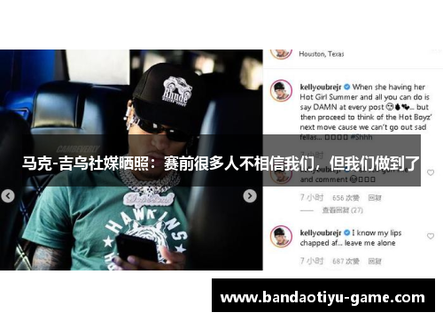 马克-吉乌社媒晒照：赛前很多人不相信我们，但我们做到了