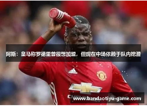 阿斯：皇马称罗德里曾很想加盟，但现在中场依赖于队内挖潜